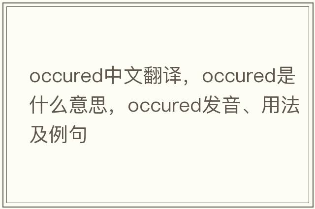 occured中文翻譯，occured是什么意思，occured發(fā)音、用法及例句