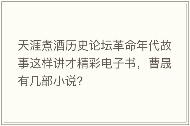 天涯煮酒歷史論壇革命年代故事這樣講才精彩電子書，曹晟有幾部小說？