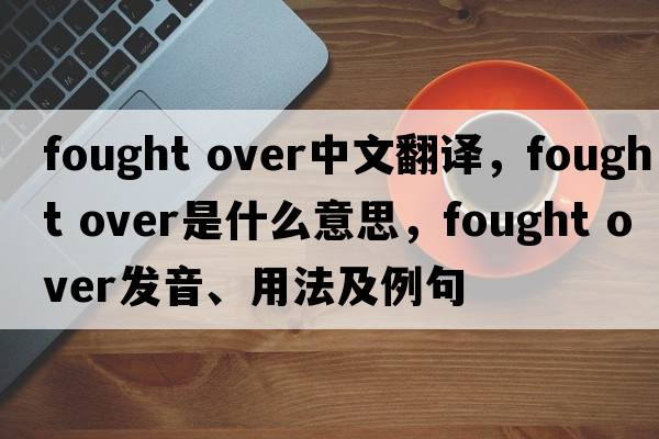 fought over中文翻譯，fought over是什么意思，fought over發(fā)音、用法及例句