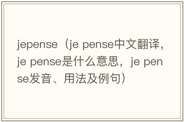 jepense（je pense中文翻譯，je pense是什么意思，je pense發(fā)音、用法及例句）