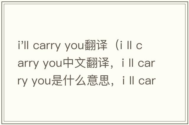 i'll carry you翻譯（i ll carry you中文翻譯，i ll carry you是什么意思，i ll carry you發(fā)音、用法及例句）