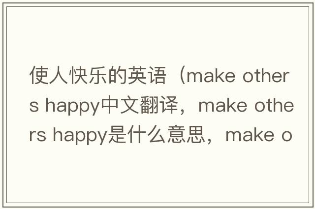 使人快樂的英語（make others happy中文翻譯，make others happy是什么意思，make others happy發(fā)音、用法及例句）