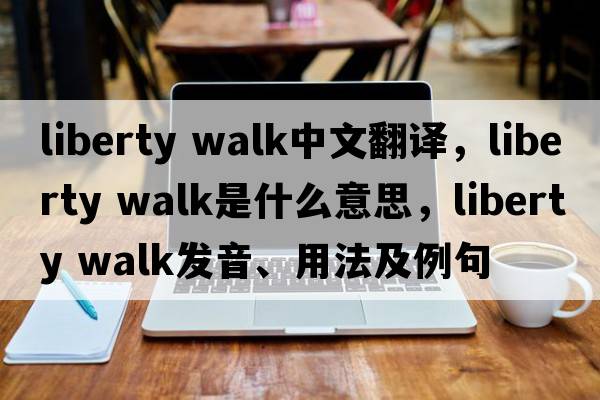 liberty walk中文翻譯，liberty walk是什么意思，liberty walk發(fā)音、用法及例句