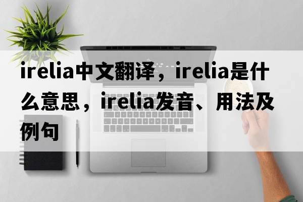 irelia中文翻譯，irelia是什么意思，irelia發(fā)音、用法及例句