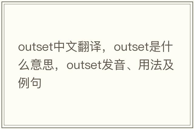 outset中文翻譯，outset是什么意思，outset發(fā)音、用法及例句