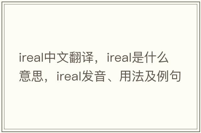 ireal中文翻譯，ireal是什么意思，ireal發(fā)音、用法及例句