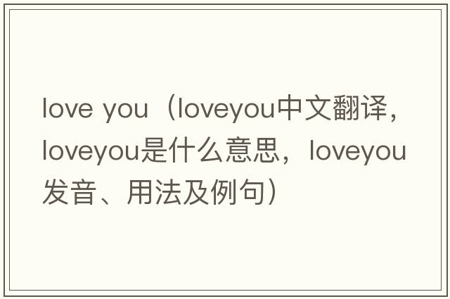 love you（loveyou中文翻譯，loveyou是什么意思，loveyou發(fā)音、用法及例句）
