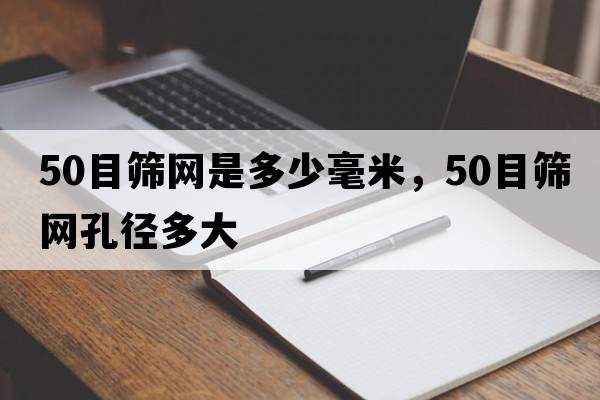 50目篩網(wǎng)是多少毫米，50目篩網(wǎng)孔徑多大