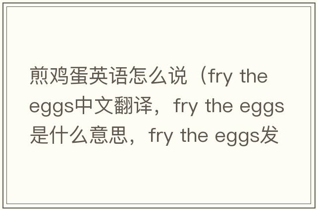 煎雞蛋英語怎么說（fry the eggs中文翻譯，fry the eggs是什么意思，fry the eggs發(fā)音、用法及例句）
