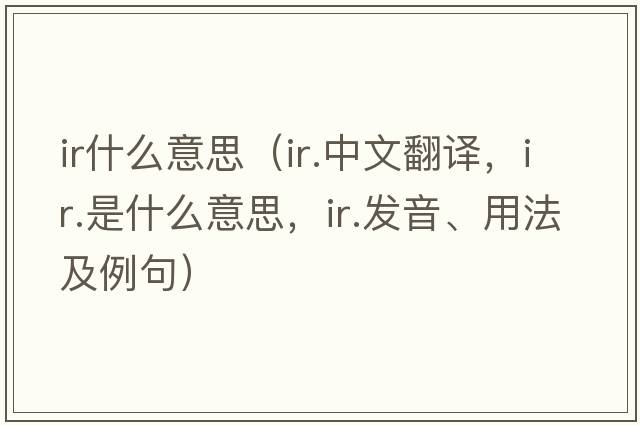 ir什么意思（ir.中文翻譯，ir.是什么意思，ir.發(fā)音、用法及例句）