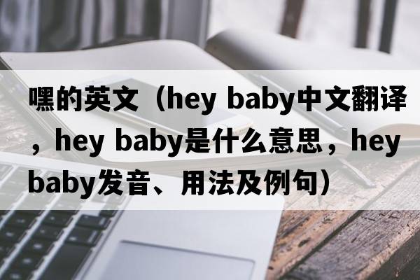 嘿的英文（hey baby中文翻譯，hey baby是什么意思，hey baby發(fā)音、用法及例句）