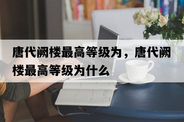 唐代闕樓最高等級為，唐代闕樓最高等級為什么