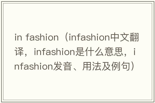 in fashion（infashion中文翻譯，infashion是什么意思，infashion發(fā)音、用法及例句）