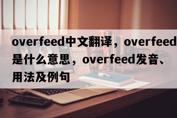 overfeed中文翻譯，overfeed是什么意思，overfeed發(fā)音、用法及例句