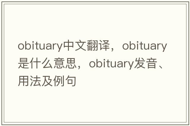 obituary中文翻譯，obituary是什么意思，obituary發(fā)音、用法及例句