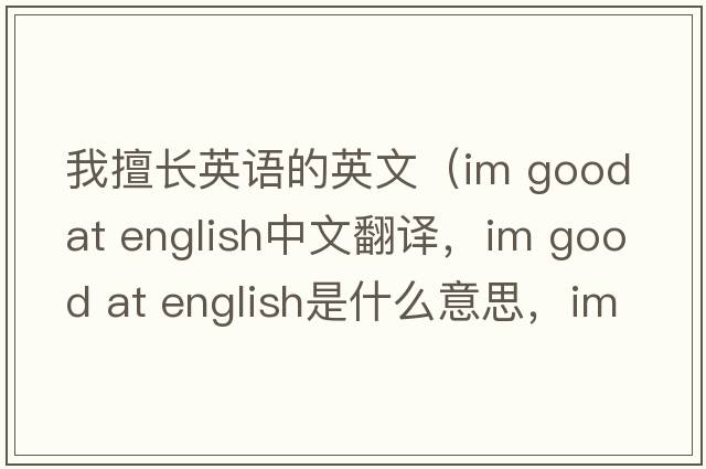 我擅長英語的英文（im good at english中文翻譯，im good at english是什么意思，im good at english發(fā)音、用法及例句）