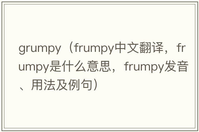 grumpy（frumpy中文翻譯，frumpy是什么意思，frumpy發(fā)音、用法及例句）