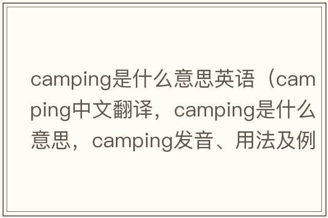 camping是什么意思英語（camping中文翻譯，camping是什么意思，camping發(fā)音、用法及例句）