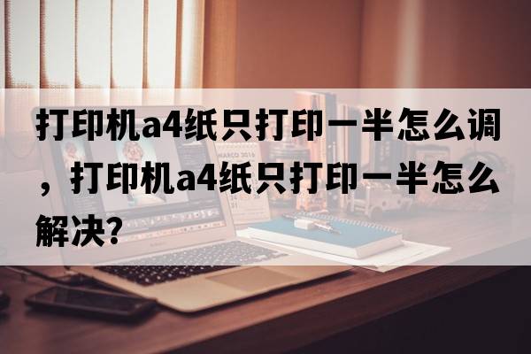 打印機a4紙只打印一半怎么調(diào)，打印機A4紙只打印一半怎么解決？