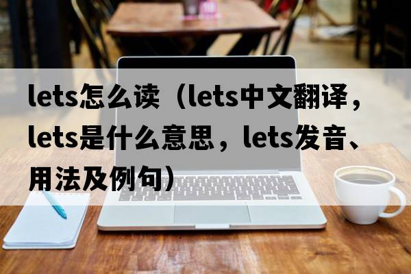 lets怎么讀（lets中文翻譯，lets是什么意思，lets發(fā)音、用法及例句）