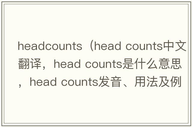 headcounts（head counts中文翻譯，head counts是什么意思，head counts發(fā)音、用法及例句）