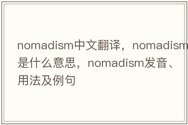 nomadism中文翻譯，nomadism是什么意思，nomadism發(fā)音、用法及例句