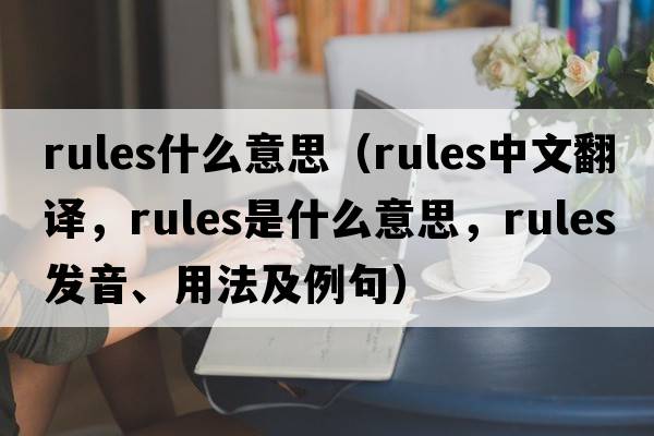 rules什么意思（rules中文翻譯，rules是什么意思，rules發(fā)音、用法及例句）