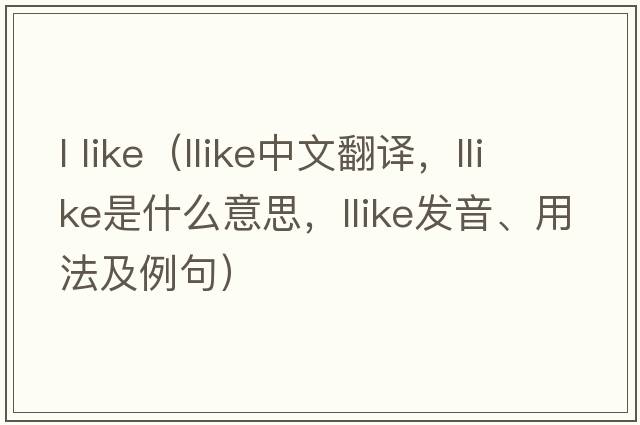 l like（llike中文翻譯，llike是什么意思，llike發(fā)音、用法及例句）