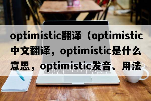 optimistic翻譯（optimistic中文翻譯，optimistic是什么意思，optimistic發(fā)音、用法及例句）
