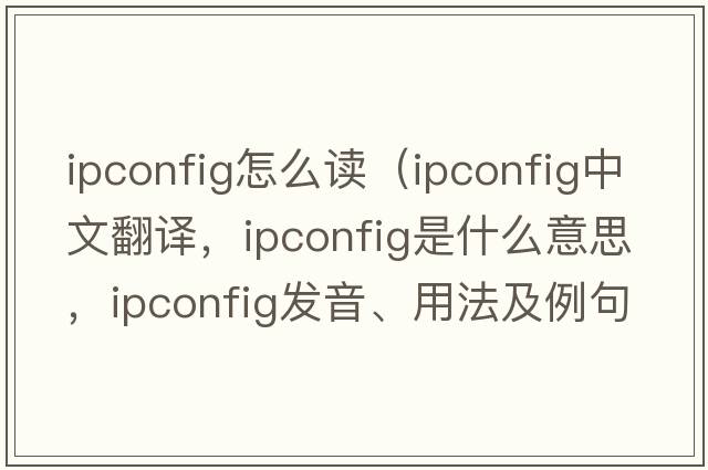 ipconfig怎么讀（ipconfig中文翻譯，ipconfig是什么意思，ipconfig發(fā)音、用法及例句）