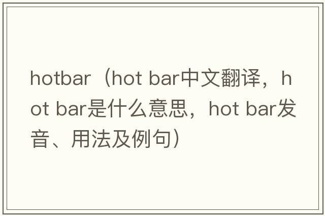 hotbar（hot bar中文翻譯，hot bar是什么意思，hot bar發(fā)音、用法及例句）