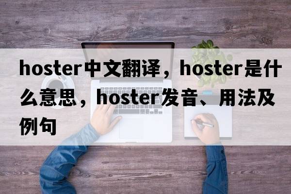 hoster中文翻譯，hoster是什么意思，hoster發(fā)音、用法及例句