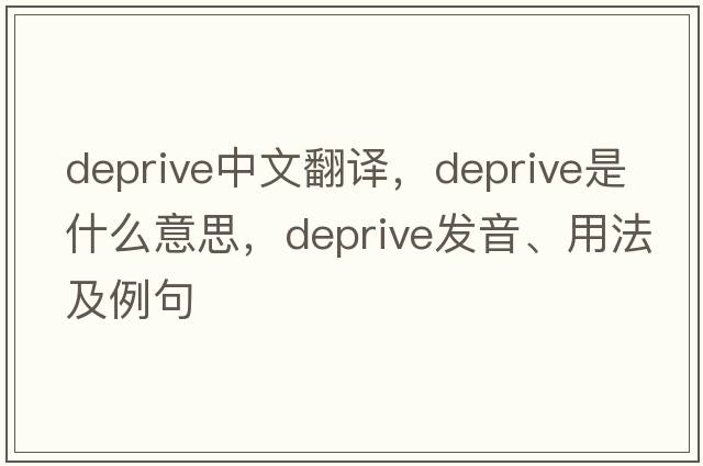 deprive中文翻譯，deprive是什么意思，deprive發(fā)音、用法及例句