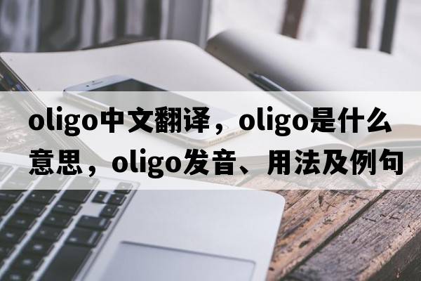 oligo中文翻譯，oligo是什么意思，oligo發(fā)音、用法及例句