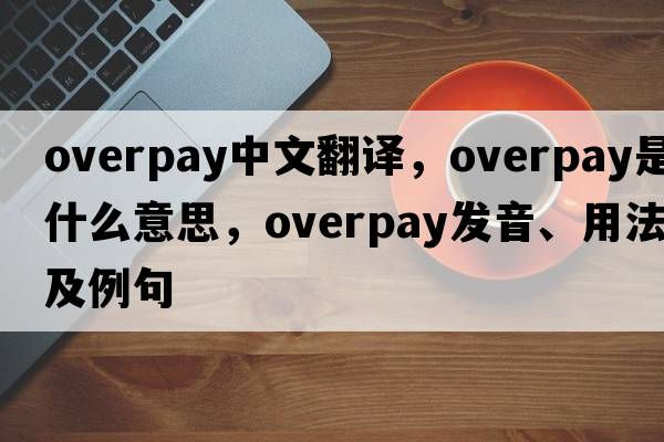 overpay中文翻譯，overpay是什么意思，overpay發(fā)音、用法及例句