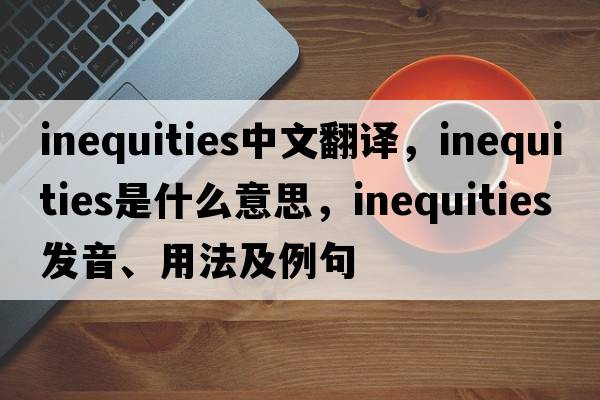 inequities中文翻譯，inequities是什么意思，inequities發(fā)音、用法及例句