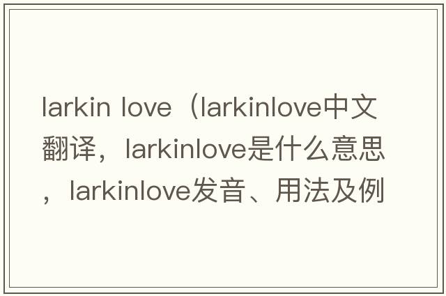 larkin love（larkinlove中文翻譯，larkinlove是什么意思，larkinlove發(fā)音、用法及例句）