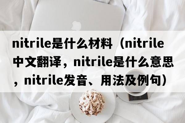 nitrile是什么材料（nitrile中文翻譯，nitrile是什么意思，nitrile發(fā)音、用法及例句）