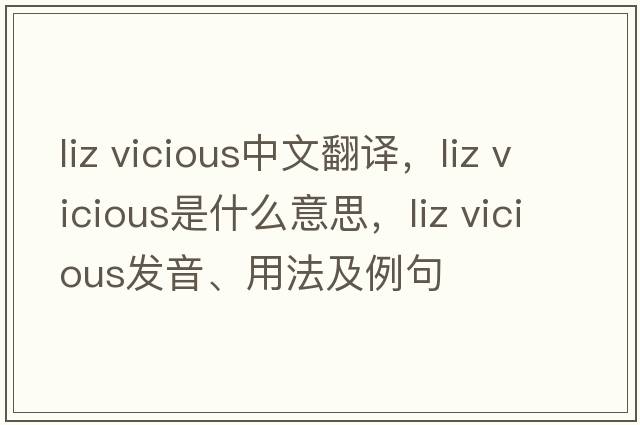 liz vicious中文翻譯，liz vicious是什么意思，liz vicious發(fā)音、用法及例句