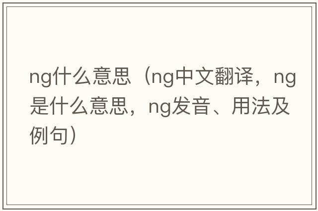 ng什么意思（ng中文翻譯，ng是什么意思，ng發(fā)音、用法及例句）