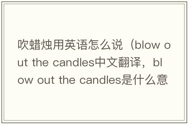 吹蠟燭用英語怎么說（blow out the candles中文翻譯，blow out the candles是什么意思，blow out the candles發(fā)音、用法及例句）
