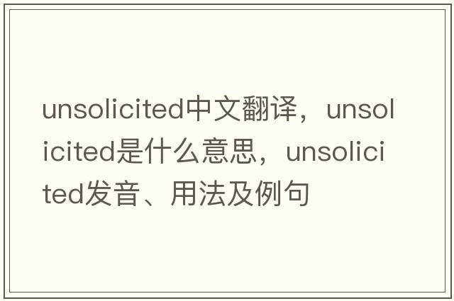unsolicited中文翻譯，unsolicited是什么意思，unsolicited發(fā)音、用法及例句