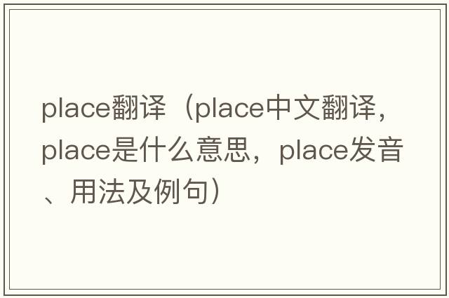 place翻譯（place中文翻譯，place是什么意思，place發(fā)音、用法及例句）