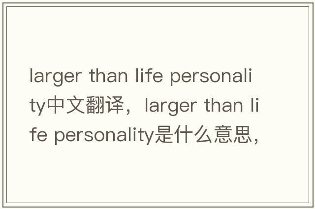 larger than life personality中文翻譯，larger than life personality是什么意思，larger than life personality發(fā)音、用法