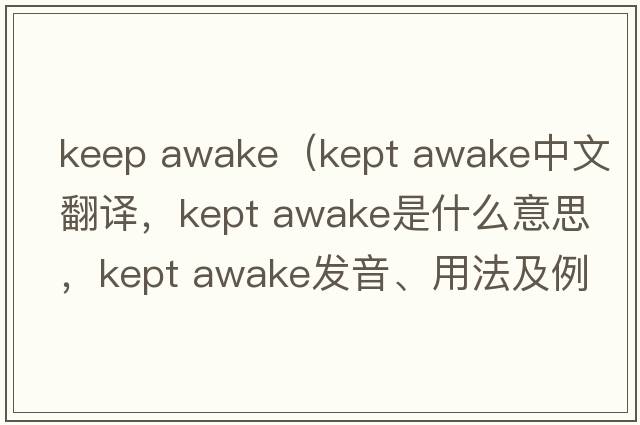 keep awake（kept awake中文翻譯，kept awake是什么意思，kept awake發(fā)音、用法及例句）
