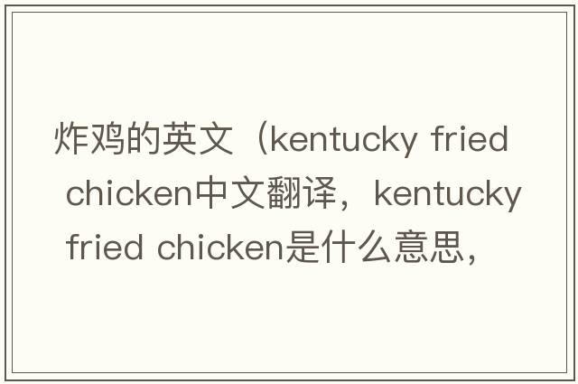 炸雞的英文（kentucky fried chicken中文翻譯，kentucky fried chicken是什么意思，kentucky fried chicken發(fā)音、用法及例句）