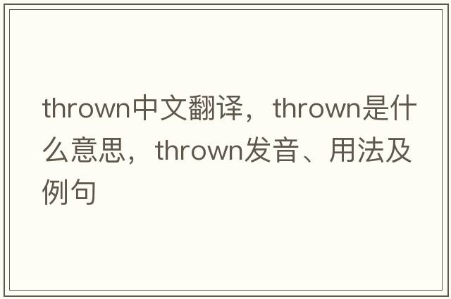 thrown中文翻譯，thrown是什么意思，thrown發(fā)音、用法及例句