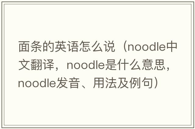 面條的英語怎么說（noodle中文翻譯，noodle是什么意思，noodle發(fā)音、用法及例句）