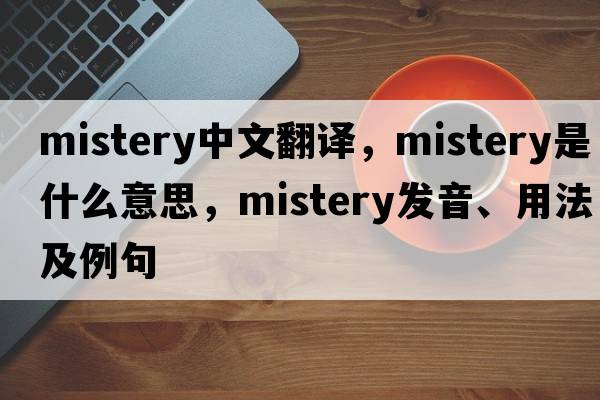 mistery中文翻譯，mistery是什么意思，mistery發(fā)音、用法及例句