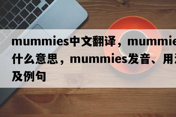 mummies中文翻譯，mummies是什么意思，mummies發(fā)音、用法及例句